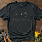 Nothing Grows Overnight T-Shirt