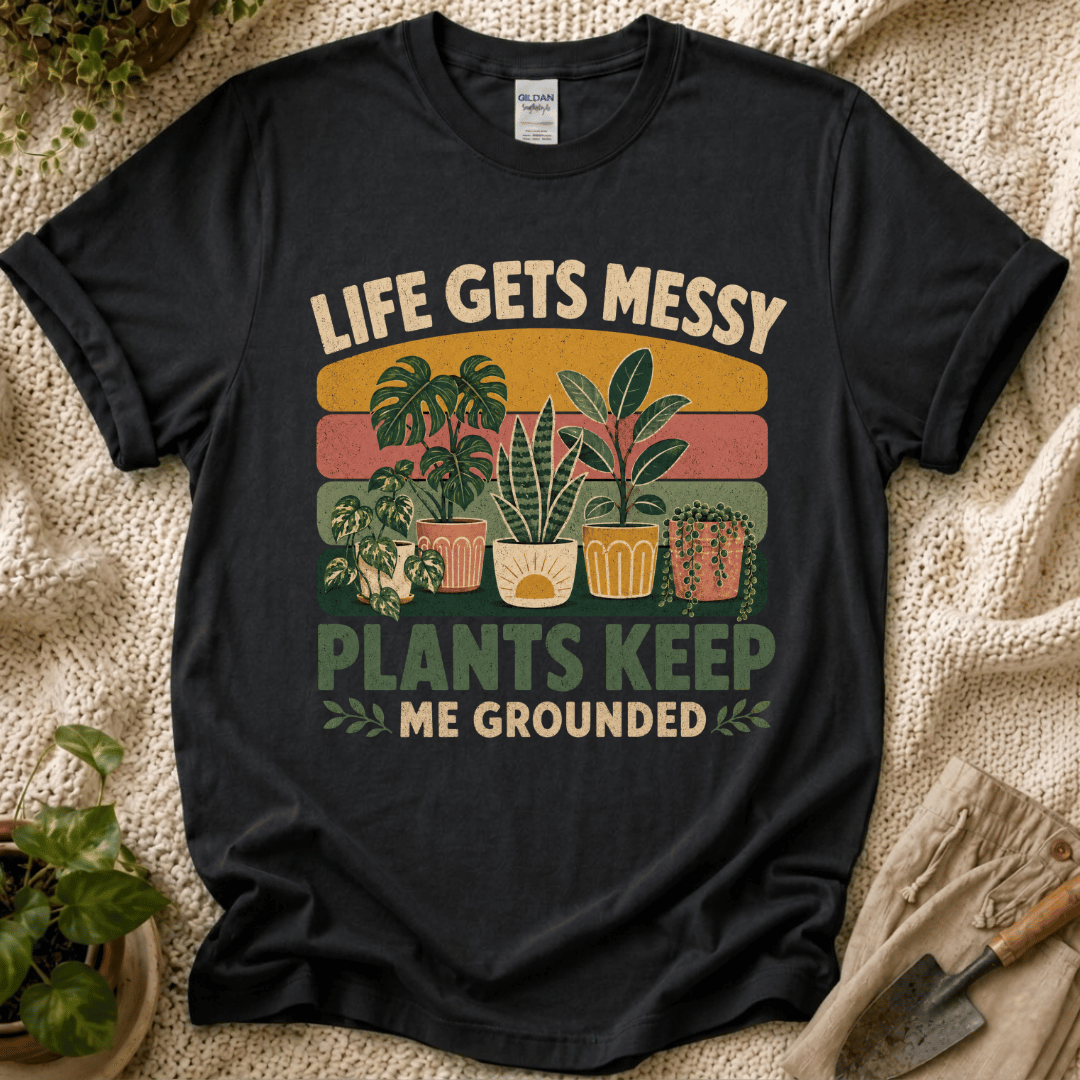 Life Gets Messy Plant Keep Me Grounded T-Shirt