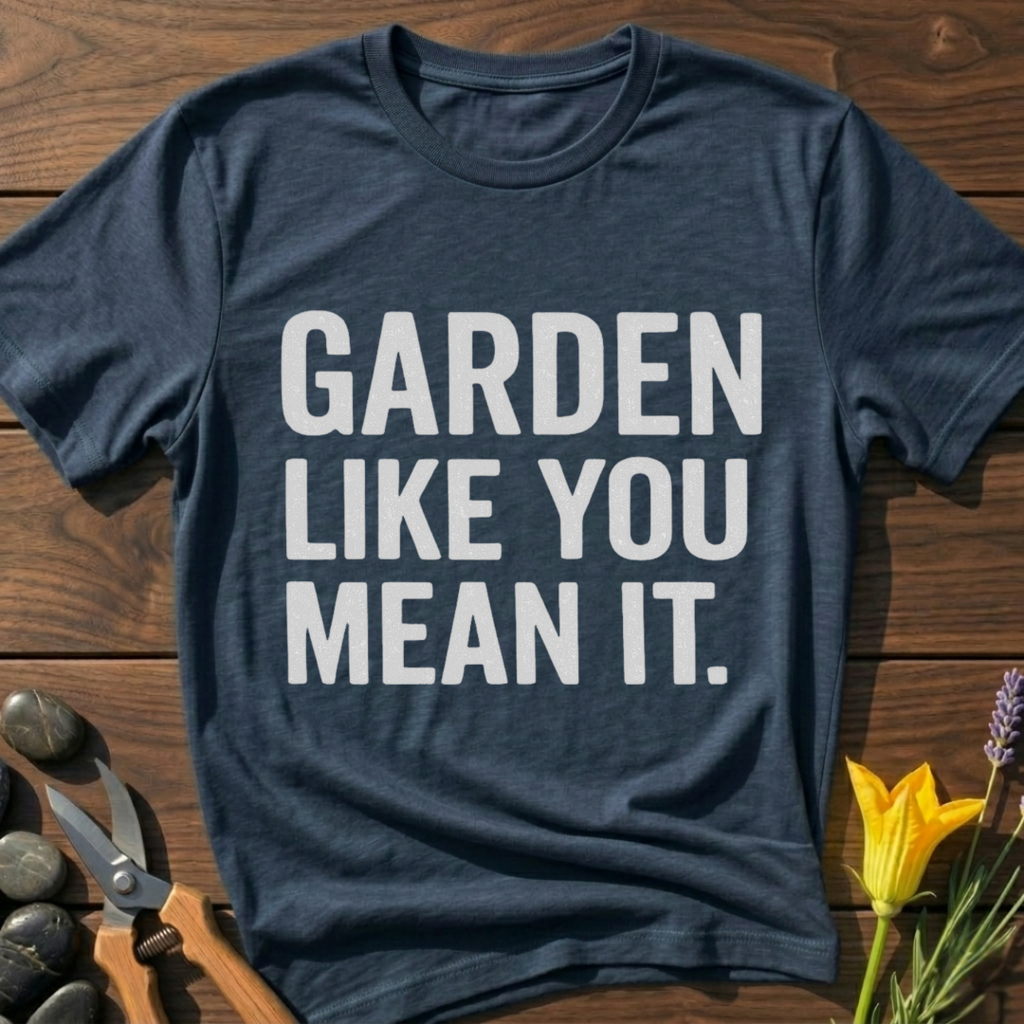 Garden Like You Mean It T-Shirt - botanical nature graphic t-shirt, minimalist design, unisex tee for Nature Lovers, Garnder, Farmer, Plant Lovers